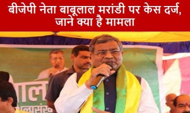 Babulal Marandi: बीजेपी नेता बाबूलाल मरांडी पर केस दर्ज, जाने क्या है मामला 