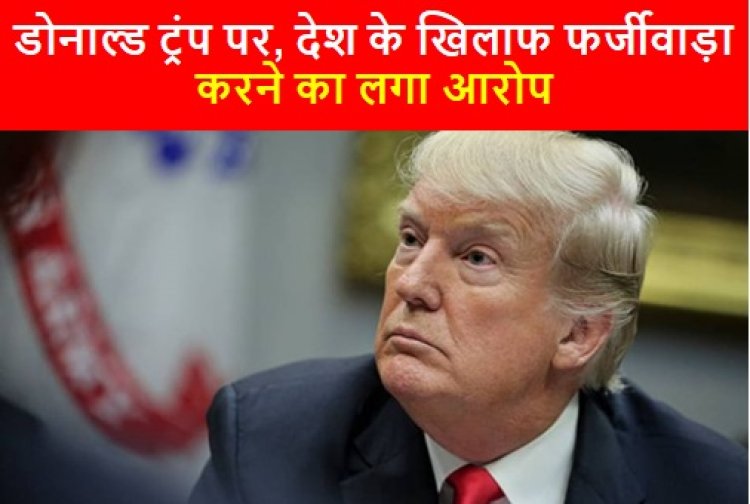 America: डोनाल्ड ट्रंप पर, देश के खिलाफ फर्जीवाड़ा करने का लगा आरोप