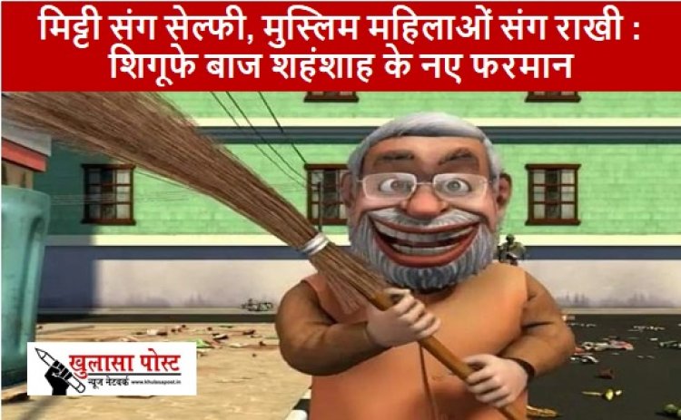 Article: मिट्टी संग सेल्फी, मुस्लिम महिलाओं संग राखी : शिगूफे बाज शहंशाह के नए फरमान