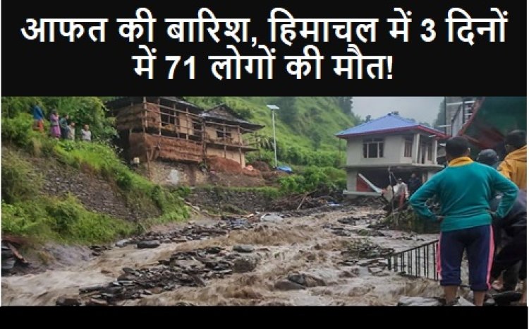 Himachal Pradesh: आफत की बारिश, हिमाचल में 3 दिनों में 71 लोगों की मौत!