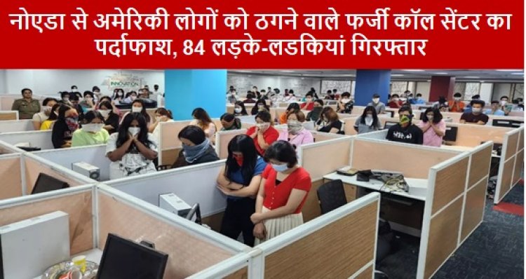 Fake Call Center: नोएडा से अमेरिकी लोगों को ठगने वाले फर्जी कॉल सेंटर का पर्दाफाश, 84 लड़के-लडकियां गिरफ्तार