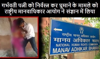 National Human Rights Commission: गर्भवती पत्नी को निर्वस्त्र कर घुमाने के मामले को राष्ट्रीय मानवाधिकार आयोग ने संज्ञान में ‎लिया