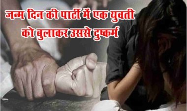 Rape News : जन्म दिन की पार्टी में एक युवती को बुलाकर उससे दुष्कर्म