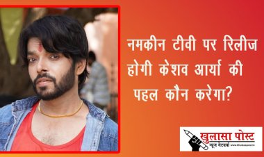 नमकीन टीवी पर रिलीज होगी केशव आर्या की  "पहल कौन करेगा?"