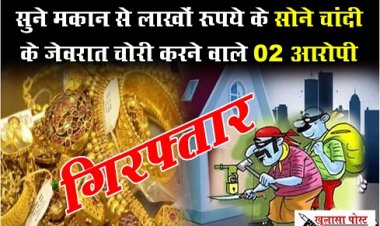 CG News : सुने मकान से लाखों रूपये के सोने चांदी के जेवरात चोरी करने वाले 02 आरोपी गिरफ्तार