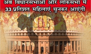 अब विधानसभाओं और लोकसभा में 33 प्रतिशत महिलाएं चुनकर आएंगी...