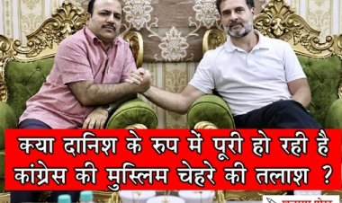 क्या दानिश के रुप में पूरी हो रही है कांग्रेस की मुस्लिम चेहरे की तलाश ?