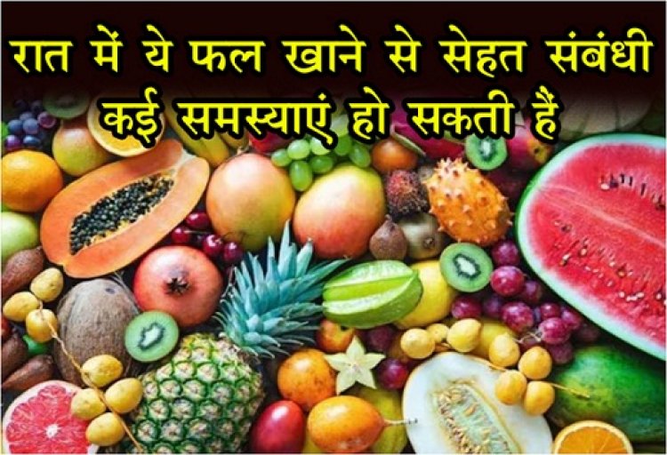 Health News : रात में ये फल खाने से सेहत संबंधी कई समस्याएं हो सकती हैं...