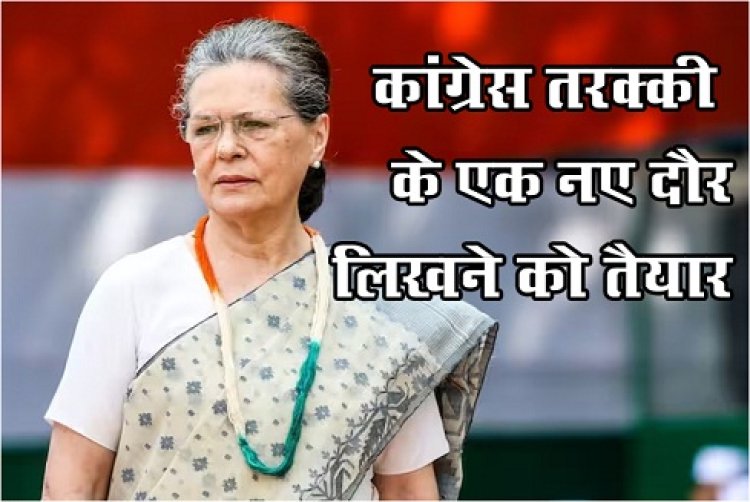 कांग्रेस तरक्की के एक नए दौर लिखने को तैयार : सोनिया गांधी