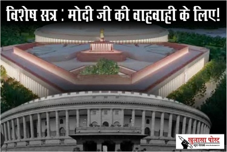 Article : विशेष सत्र : मोदी जी की वाहवाही के लिए!