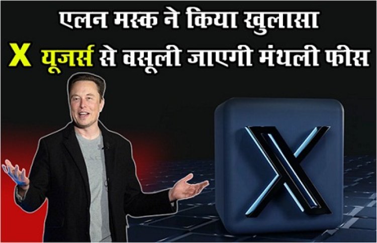 Elon Musk : एलन मस्‍क ने किया खुलासा, X यूजर्स से वसूली जाएगी मंथली फीस