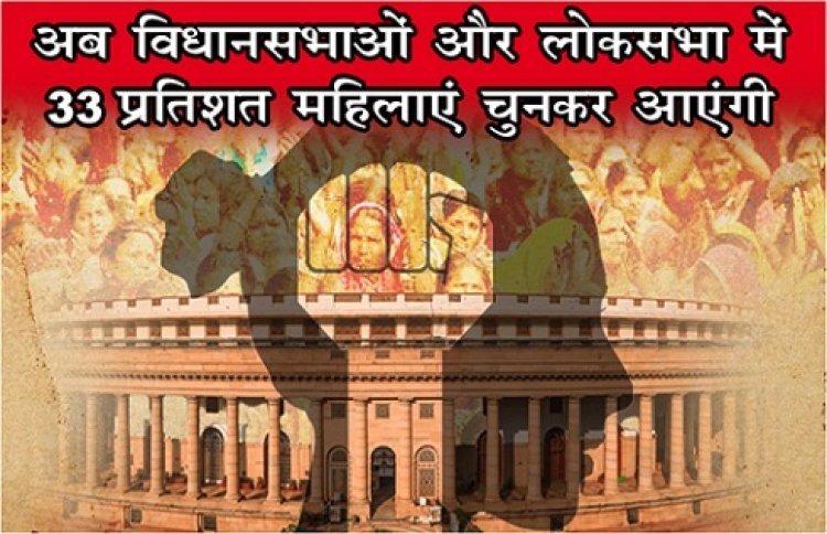 अब विधानसभाओं और लोकसभा में 33 प्रतिशत महिलाएं चुनकर आएंगी...