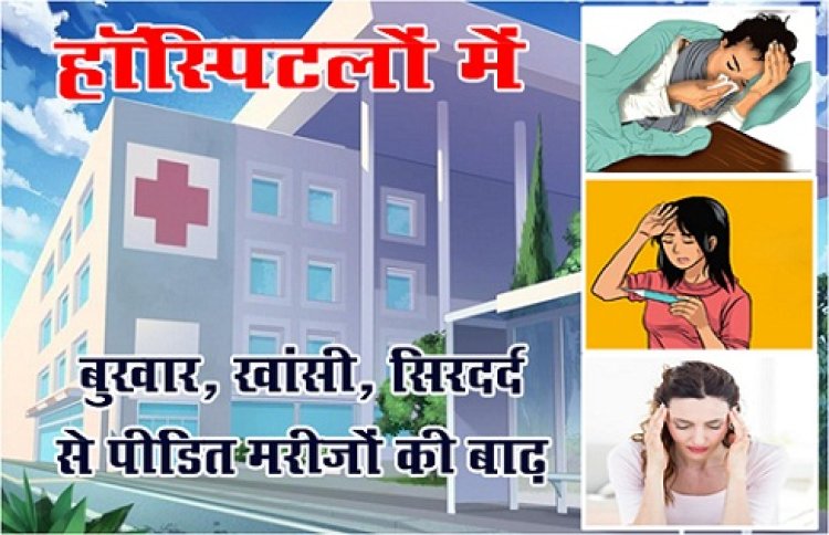 MP News : हॉस्पिटलों में बुखार, खांसी, सिरदर्द से पीडि़त मरीजों की बाढ़...