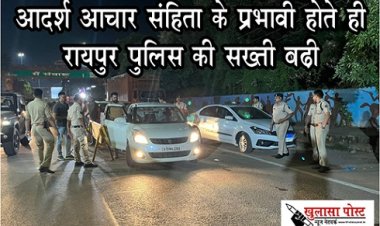 CG NEWS : आदर्श आचार संहिता के प्रभावी होते ही रायपुर पुलिस की सख्ती बढ़ी