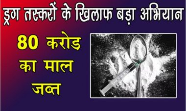 Big campaign : कई शहरों में ड्रग तस्करों के खिलाफ बड़ा अभियान, 80 करोड़ का माल जब्त