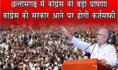 CG NEWS : छत्तीसगढ़ में कांग्रेस की बड़ी घोषणा, कांग्रेस की सरकार आने पर होगी कर्जमाफी