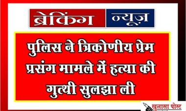 Breaking News : पुलिस ने त्रिकोणीय प्रेस प्रसंग मामले में हत्या की गुत्थी सुलझा ली