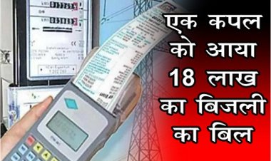 एक कपल को आया 18 लाख का बिजली का बिल, बिल देख उडे कपल के होश