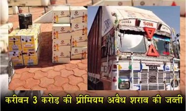 Breaking News : करीबन 3 करोड़ की प्रीमियम अवैध शराब की जब्ती 