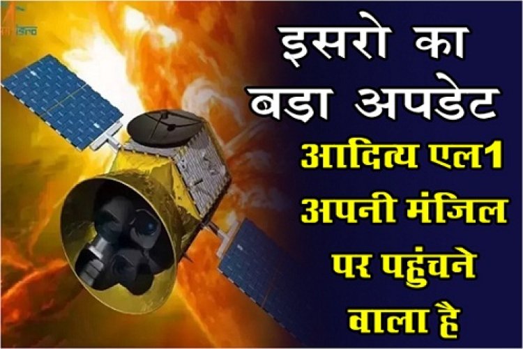 Aaditya L1 : इसरो का बड़ा अपडेट : आ‎दित्य एल1 अपनी मं‎जिल पर पहुंचने वाला है...