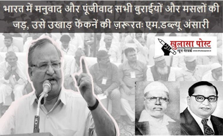 भारत में मनुवाद और पूंजीवाद सभी बुराईयों और मसलों की जड़, उसे उखाड़ फेंकनें की ज़रूरतः एम.डब्ल्यू अंसारी