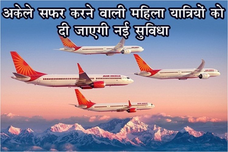 Air India : फ्लाइट में अकेले सफर करने वाली महिला यात्रियों को दी जाएगी नई सुविधा...