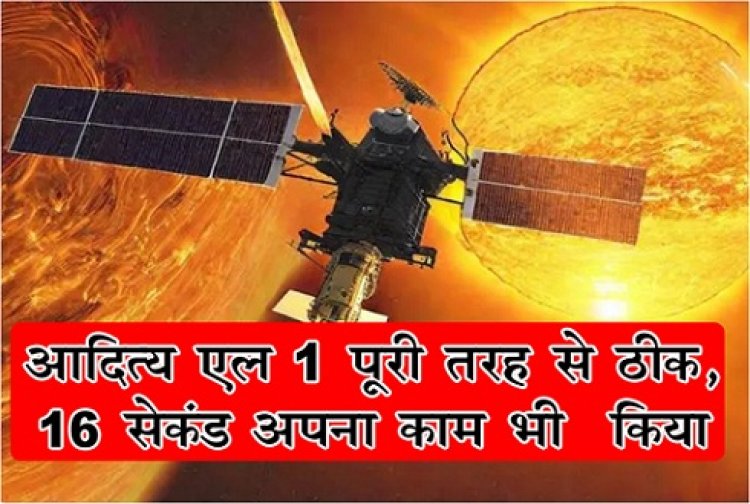 ISRO Update News : आ‎दित्य एल 1  पूरी तरह से ठीक, 16 सेकंड अपना काम भी ‎किया