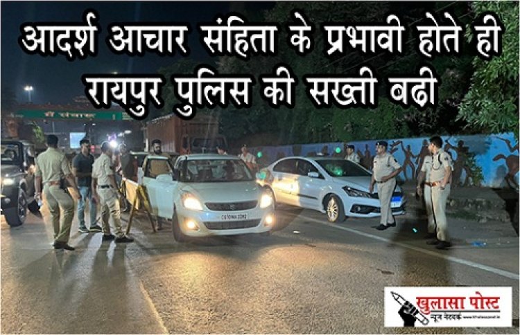 CG NEWS : आदर्श आचार संहिता के प्रभावी होते ही रायपुर पुलिस की सख्ती बढ़ी