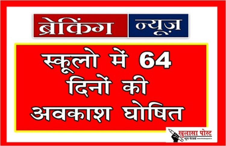 Breaking News : इस बार स्कूलो में 64 दिनों की अवकाश घोषित