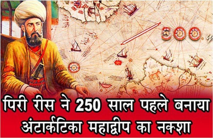 पिरी रीस ने 250 साल पहले बनाया अंटार्कटिका महाद्वीप का नक्शा...