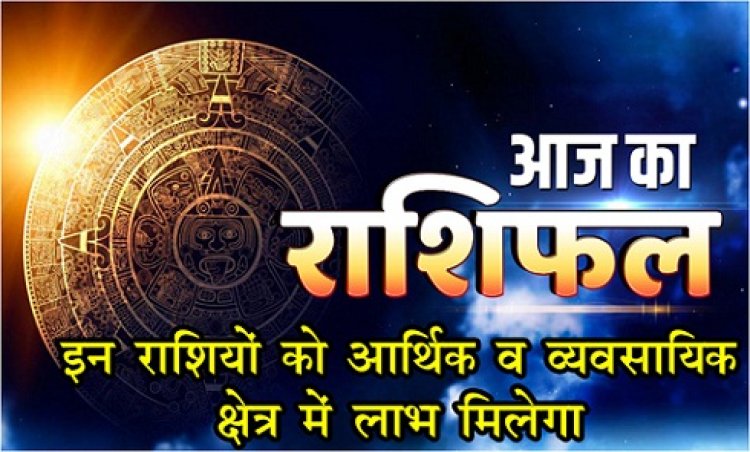 Today Horoscope :  राशिफल के अनुसार इन राशियों को आर्थिक व व्यवसायिक क्षेत्र में लाभ मिलेगा