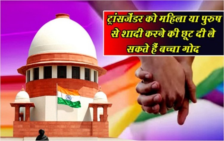 Supreme Court : ट्रांसजेंडर को महिला या पुरुष से शादी करने की छूट दी, ले सकते हैं बच्चा गोद