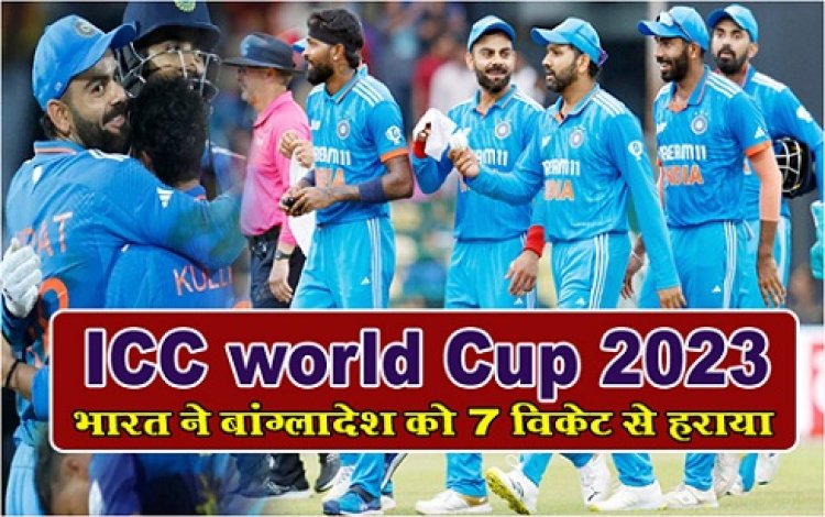 ICC world Cup 2023 :  भारत ने बांग्लादेश को 7 विकेट से हराया