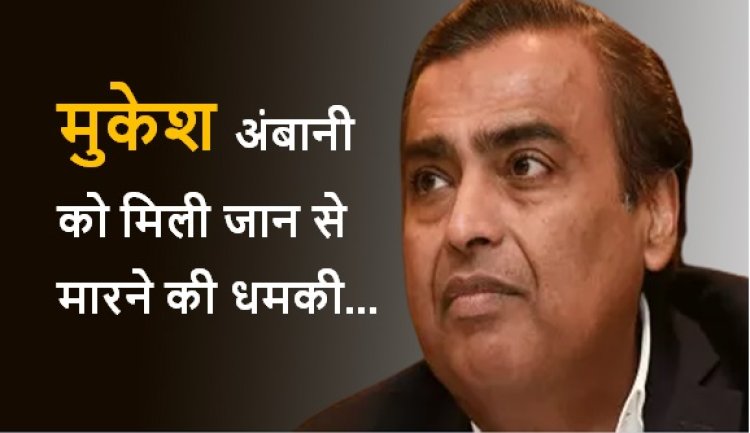 मुकेश अंबानी को मिली जान से मारने की धमकी, कहा- 20 करोड़ नहीं देने पर जान से मार देंगे 