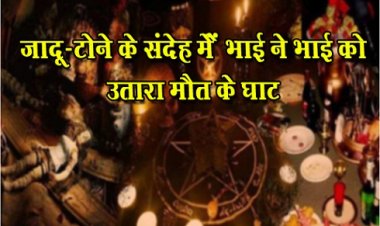 CRIME NEWS : जादू-टोने के संदेह में भाई ने भाई को उतारा मौत के घाट