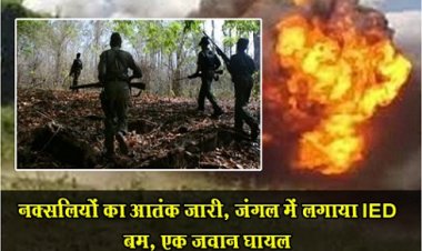 CG News : नक्सलियों का आतंक जारी, जंगल में लगाया IED बम, एक जवान घायल