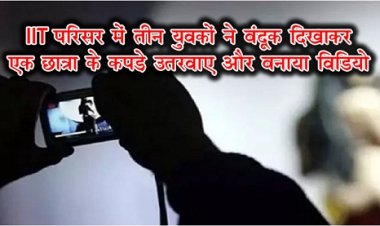 IIT परिसर में तीन युवकों ने बंदूक दिखाकर एक छात्रा के कपड़े उतरवाए और बनाया विडियो 