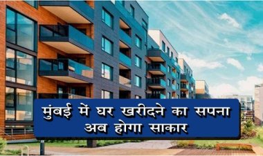 मुंबई में घर खरीदने का सपना अब होगा साकार