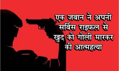 एक जवान ने अपनी सर्विस राइफल से खुद को गोली मारकर की आत्महत्या