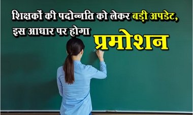 Teachers Promotion: शिक्षकों की पदोन्नति को लेकर बड़ी अपडेट, इस आधार पर होगा प्रमोशन