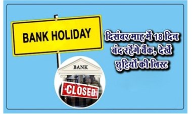 Bank Holiday : दिसंबर माह में 18 दिन बंद रहेंगे बैंक, देखें छुटि्टयों की लिस्ट