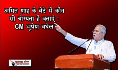 CG News : अमित शाह के बेटे में कौन सी योग्यता है बताएं : CM भूपेश बघेल