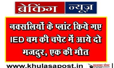 CG News :  नक्सलियों के प्लांट किये गए IED बम की चपेट में आये दो मजदुर, एक की मौत