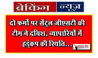 Breaking News  : बड़ी खबर: दो फर्मों पर सेंट्रल जीएसटी की टीम ने दबिश, व्यापारियों में हड़ंकप की स्थिति...