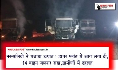 CG News : नक्सलियों ने मचाया उत्पात: डामर प्लांट में आग लगा दी, 14 वाहन जलकर राख,ग्रामीणों में दहशत