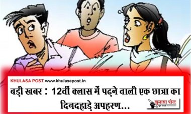 CG Breaking : बड़ी खबर : 12वीं क्लास में पढ़ने वाली एक छात्रा का दिनदहाड़े अपहरण...