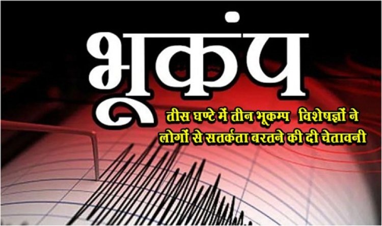 Earthquake News : तीस घण्टे में तीन भूकम्प ‎‎विशेषज्ञों ने लोगों से सतर्कता बरतने की दी चेतावनी