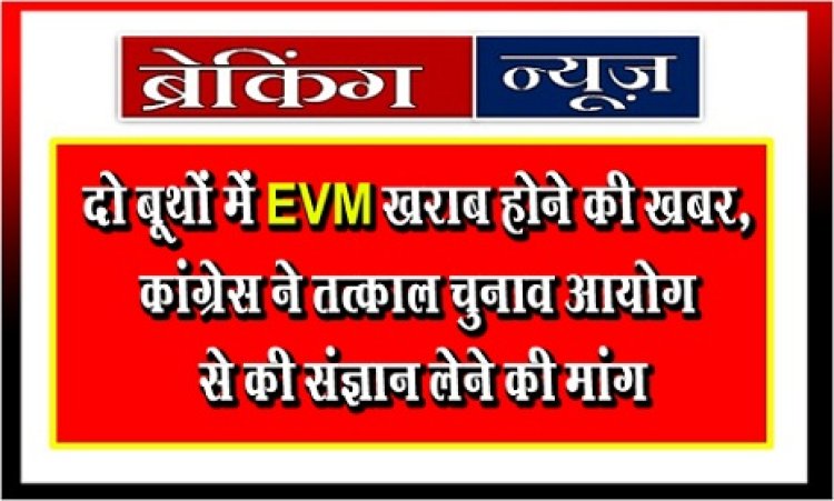 CG Breaking News : दो बूथों में EVM खराब होने की खबर, कांग्रेस ने तत्काल चुनाव आयोग से की संज्ञान लेने की मांग…