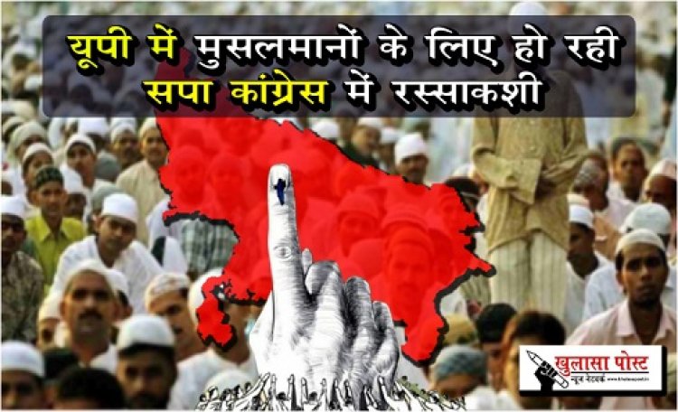 यूपी में मुसलमानों के लिए हो रही सपा-कांग्रेस में रस्साकशी