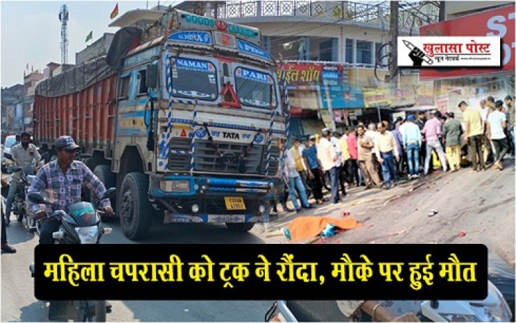 Accident News : महिला चपरासी को ट्रक ने रौंदा, मौके पर हुई मौत